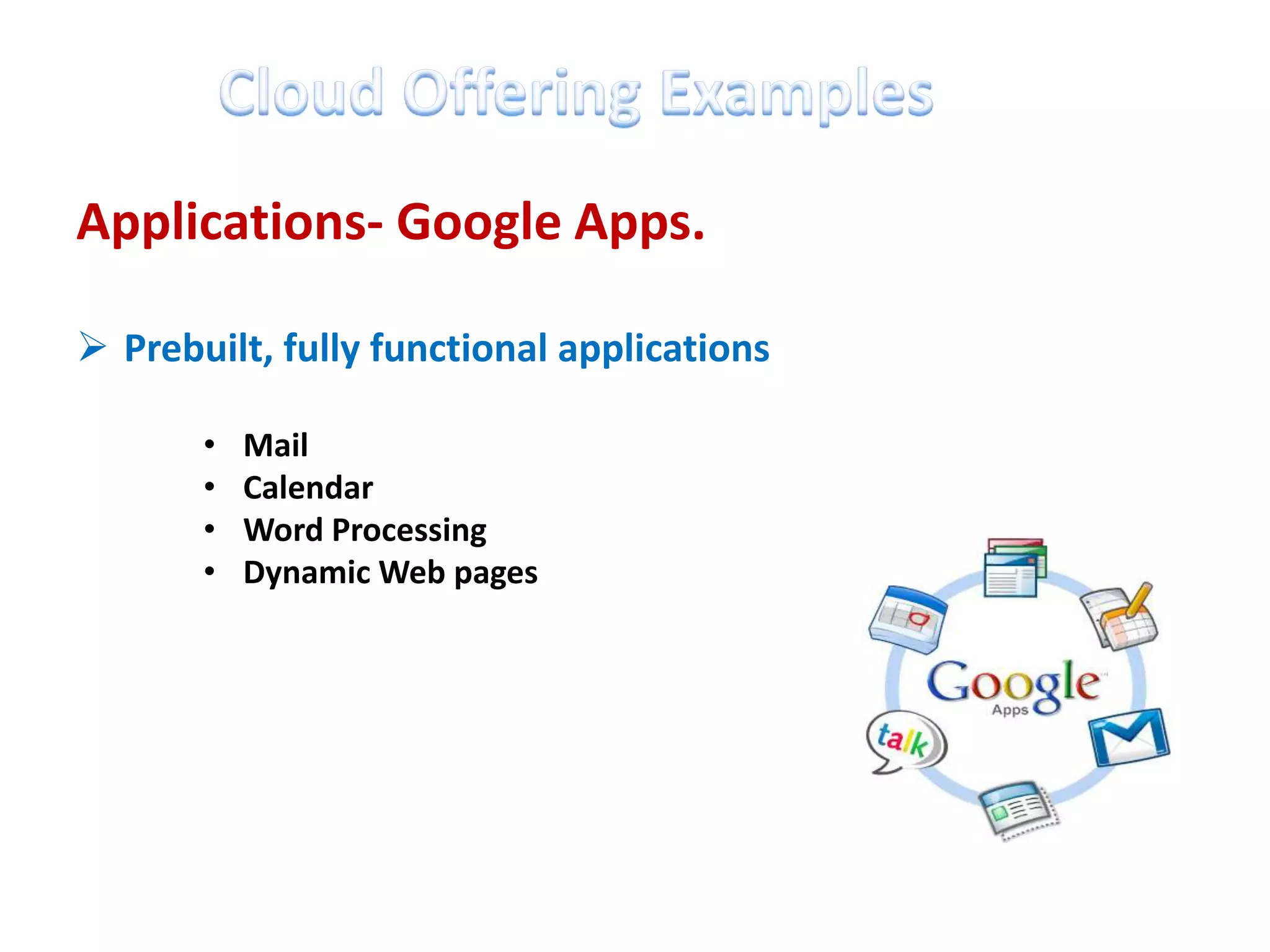 Applications- Google Apps.

 Prebuilt, fully functional applications

       •   Mail
       •   Calendar
       •   Word Processing
       •   Dynamic Web pages
 