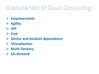   Empowerment
   Agility
   API
   Cost
   Device and location dependence
   Virtualization
   Multi-Tenancy
   On demand
 