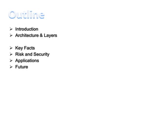  Introduction
 Architecture & Layers

   Key Facts
   Risk and Security
   Applications
   Future
 