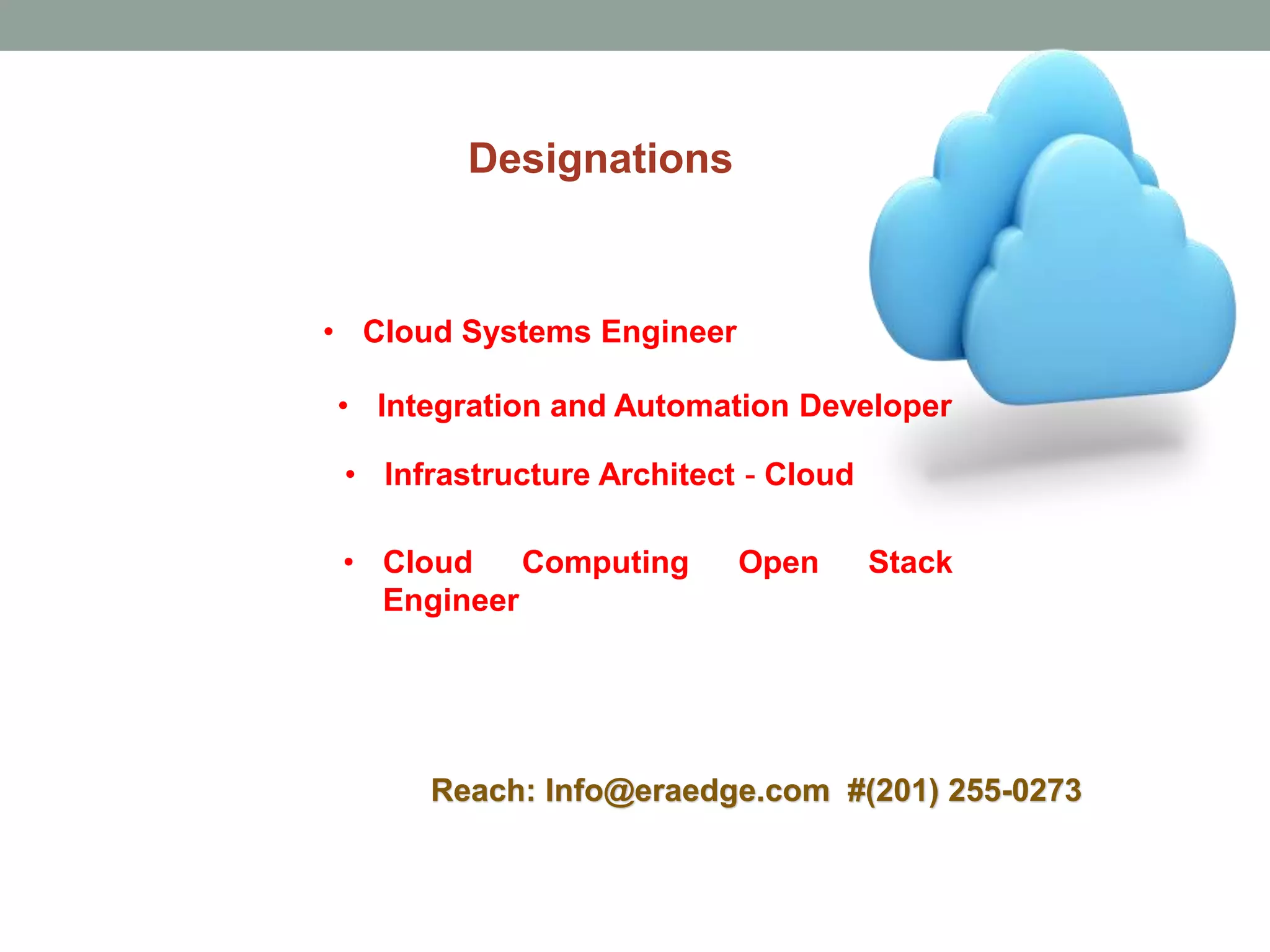• Cloud Systems Engineer
• Cloud Computing Open Stack
Engineer
• Infrastructure Architect - Cloud
• Integration and Automation Developer
Designations
Reach: Info@eraedge.com #(201) 255-0273
 