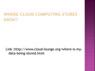 Link :http://www.cloud-lounge.org/where-is-my-
data-being-stored.html
 