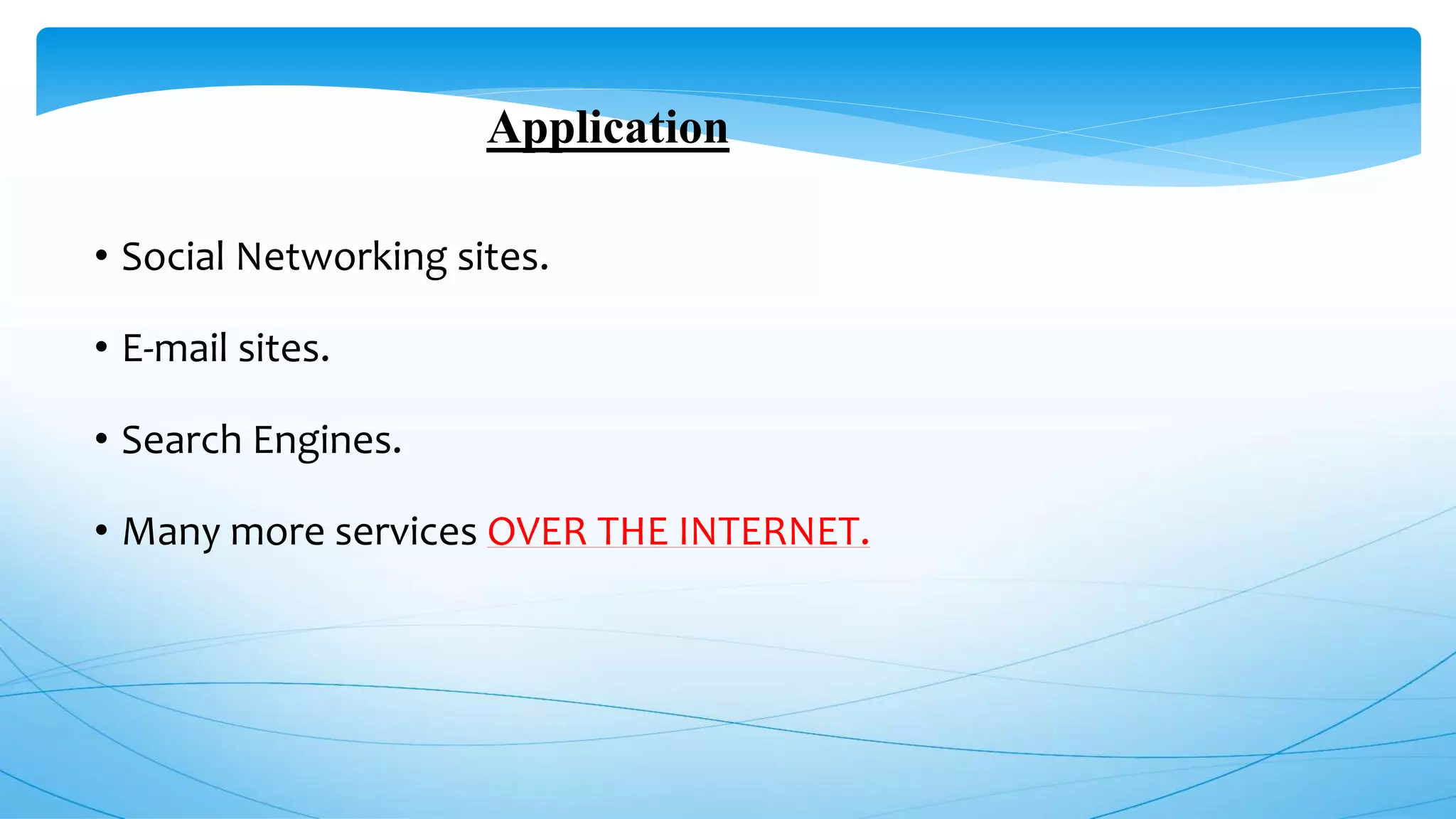 Application
• Social Networking sites.
• E-mail sites.
• Search Engines.
• Many more services OVER THE INTERNET.
 