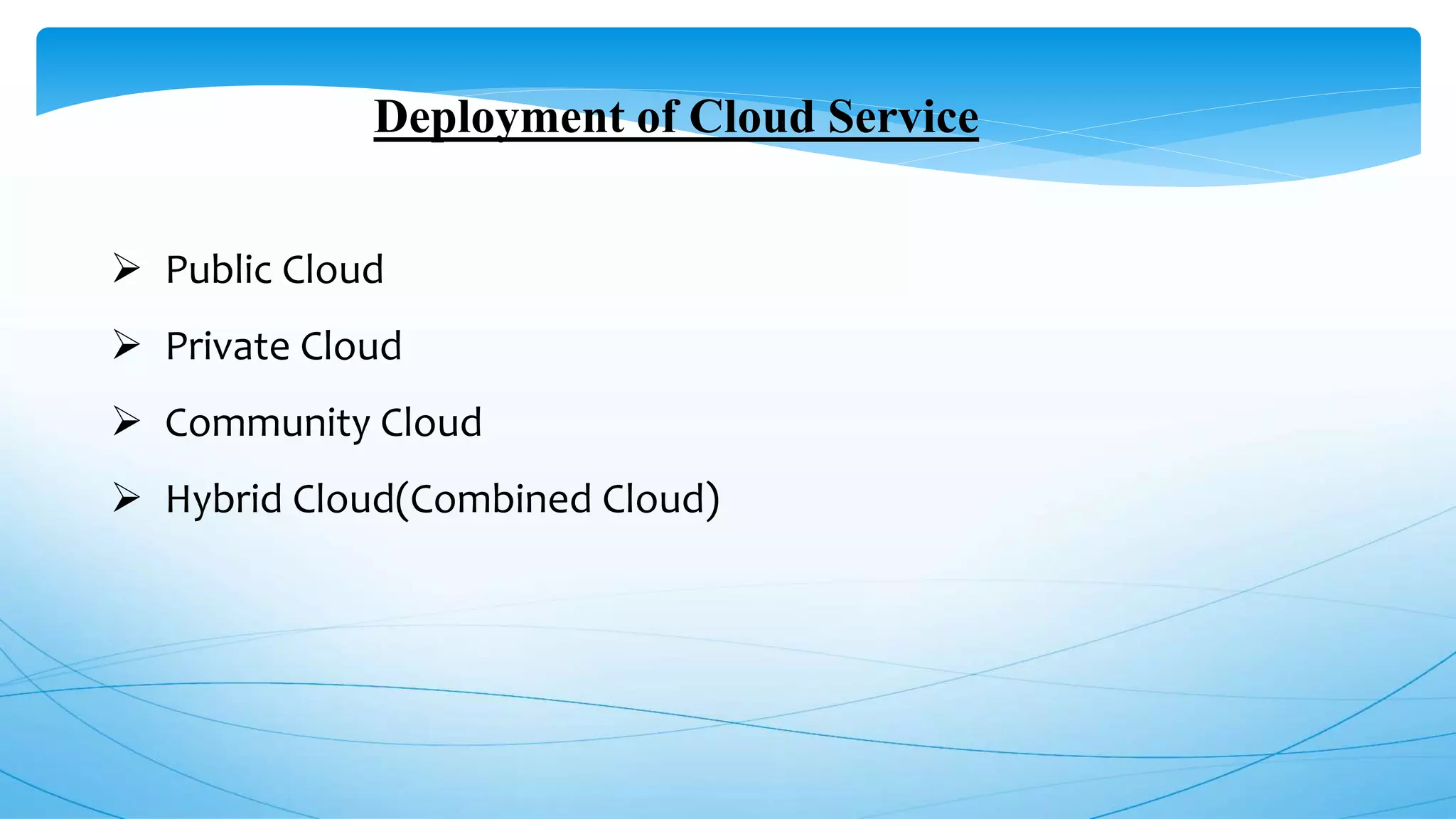 Deployment of Cloud Service
 Public Cloud
 Private Cloud
 Community Cloud
 Hybrid Cloud(Combined Cloud)
 