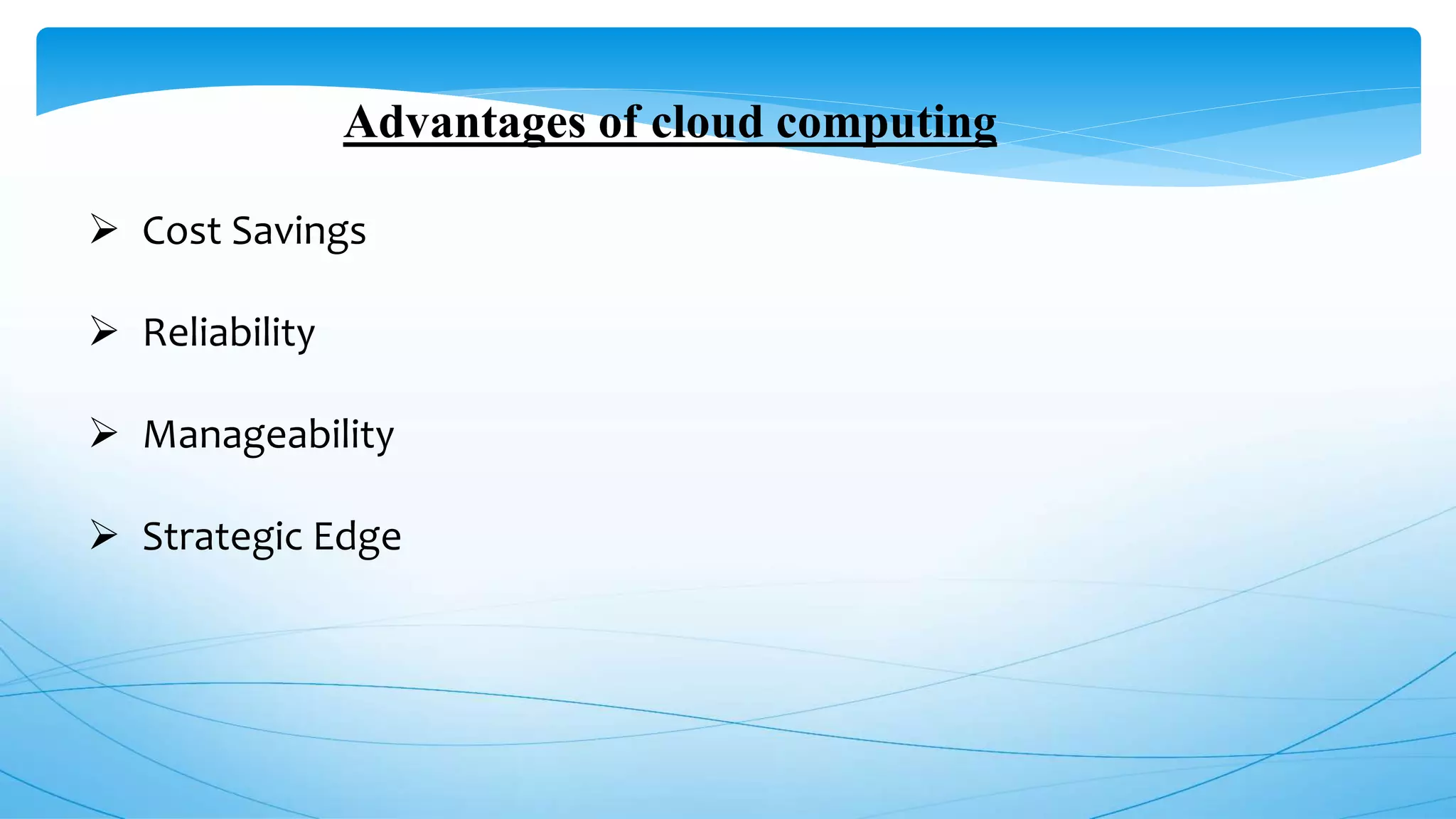 Advantages of cloud computing
 Cost Savings
 Reliability
 Manageability
 Strategic Edge
 