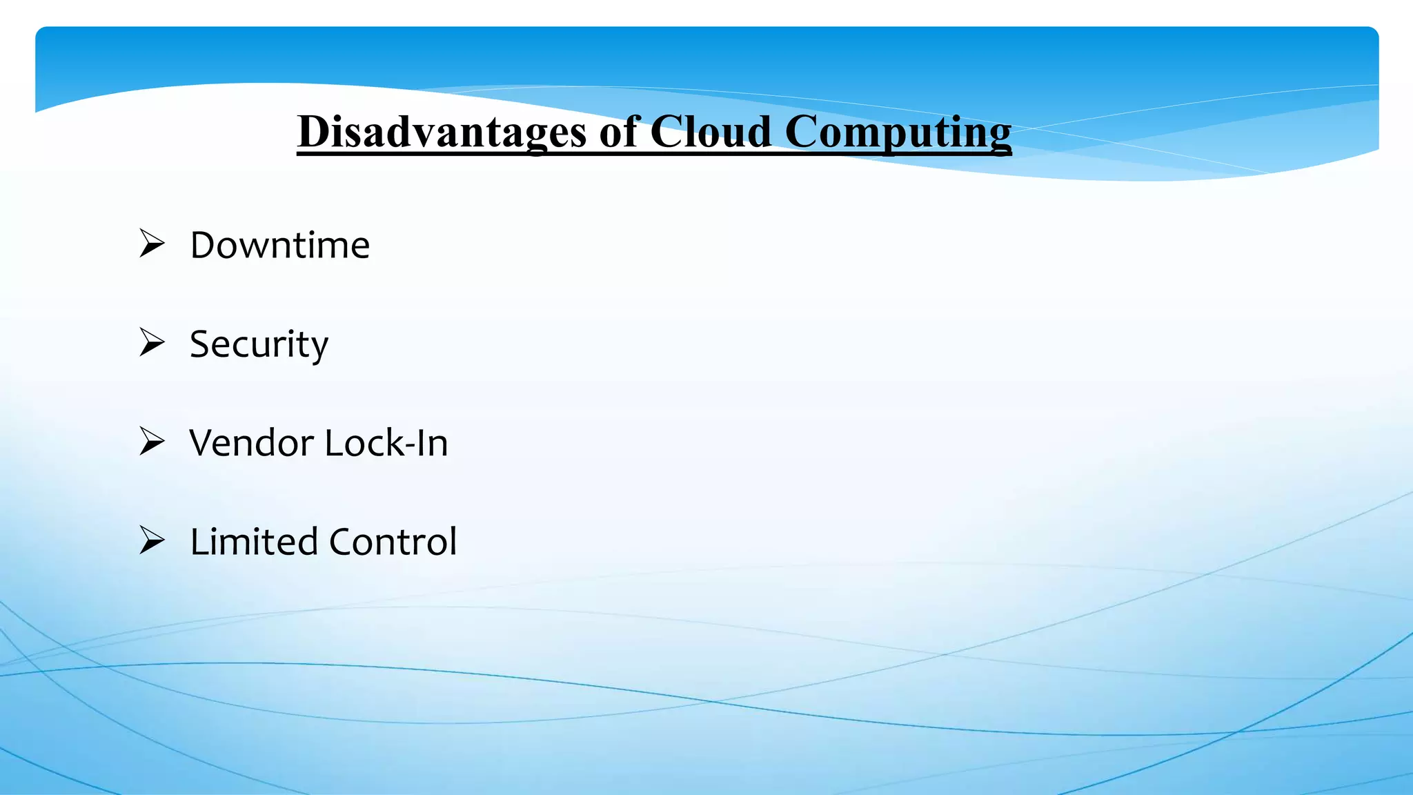 Disadvantages of Cloud Computing
 Downtime
 Security
 Vendor Lock-In
 Limited Control
 