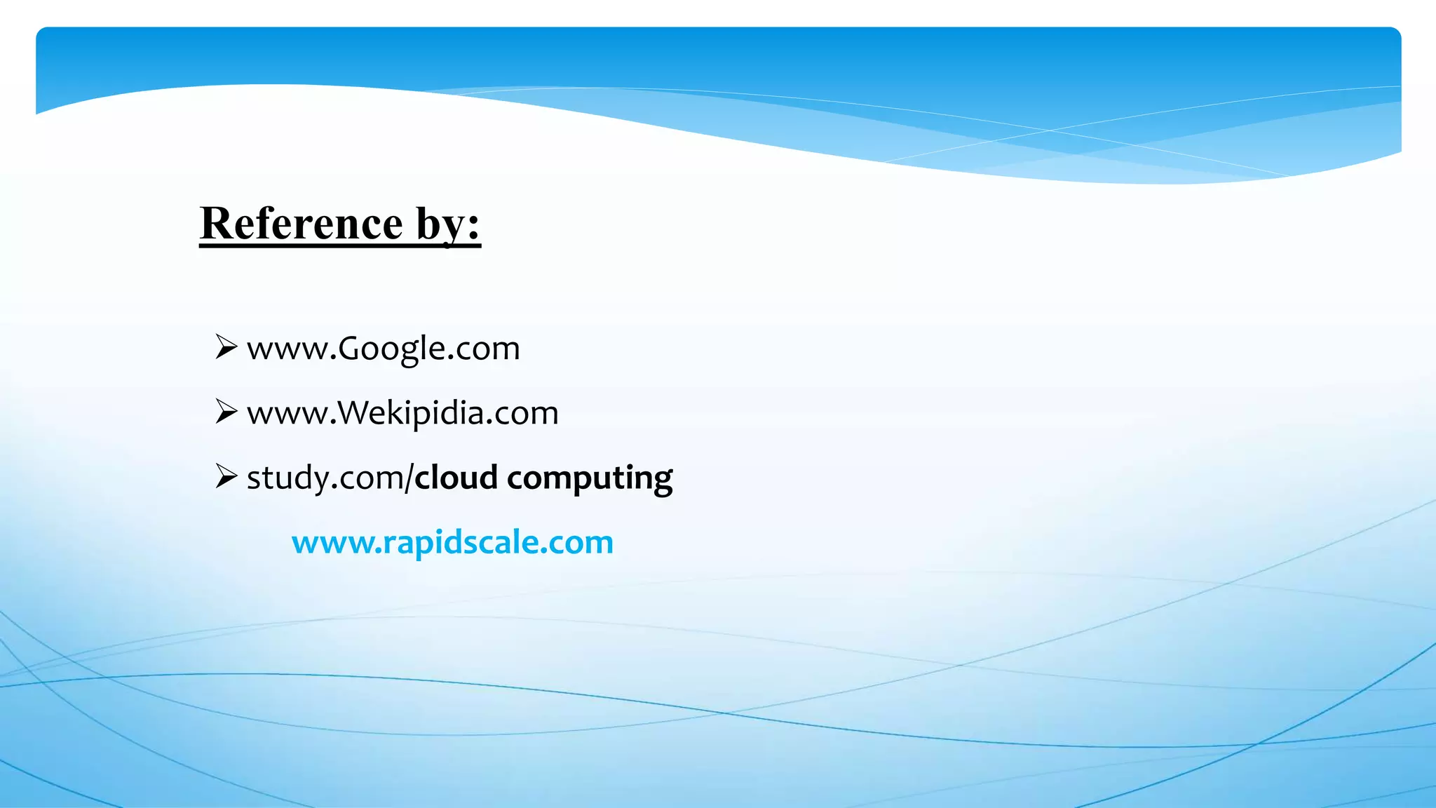 Reference by:
www.Google.com
www.Wekipidia.com
study.com/cloud computing
www.rapidscale.com
 