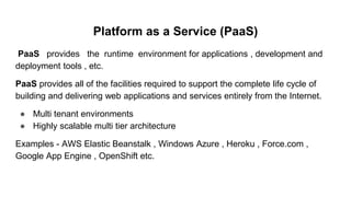 Platform as a Service (PaaS)
PaaS provides the runtime environment for applications , development and
deployment tools , e...