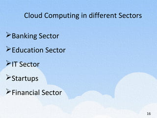 Cloud Computing in different Sectors
Banking Sector
Education Sector
IT Sector
Startups
Financial Sector
16
 
