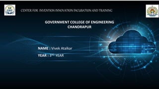 CENTER FOR INVENTION INNOVATION INCUBATION AND TRAINING
GOVERNMENT COLLEGE OF ENGINEERING
CHANDRAPUR
NAME : Vivek Atalkar
YEAR : 3RD YEAR
 