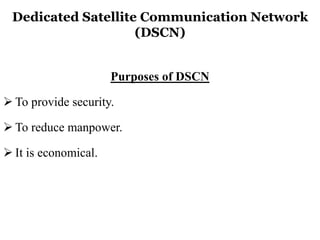 Dedicated Satellite Communication Network
(DSCN)
Purposes of DSCN
 To provide security.
 To reduce manpower.
 It is economical.
 