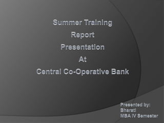 Summer Training Report      Presentation At Central Co-Operative Bank   Presented by: Bharati MBA IV Semester  