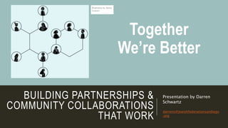 BUILDING PARTNERSHIPS &
COMMUNITY COLLABORATIONS
THAT WORK
Presentation by Darren
Schwartz
darrens@jewishfederationsandiego
.org
Together
We’re Better
 