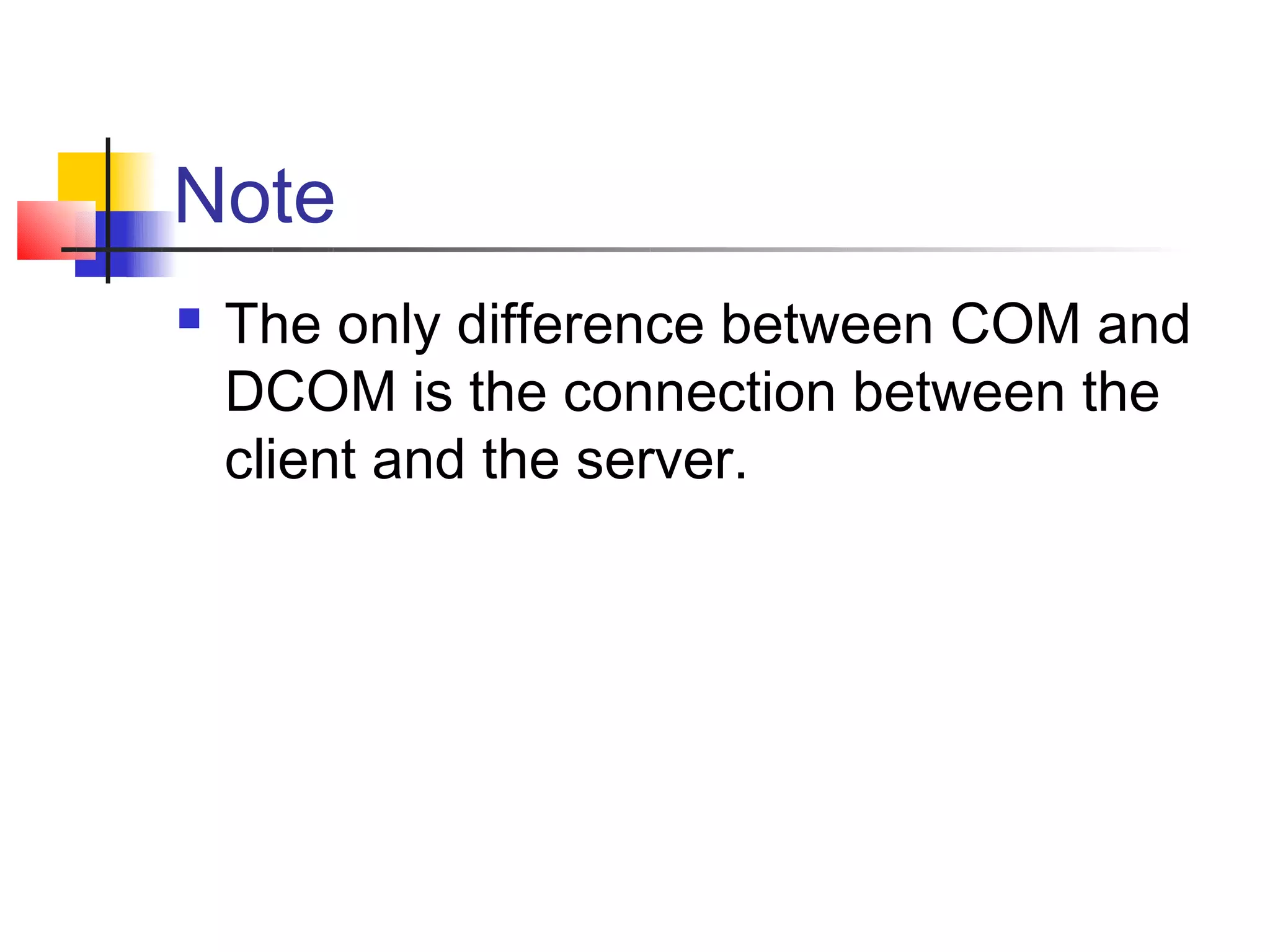 Note
   The only difference between COM and
    DCOM is the connection between the
    client and the server.
 