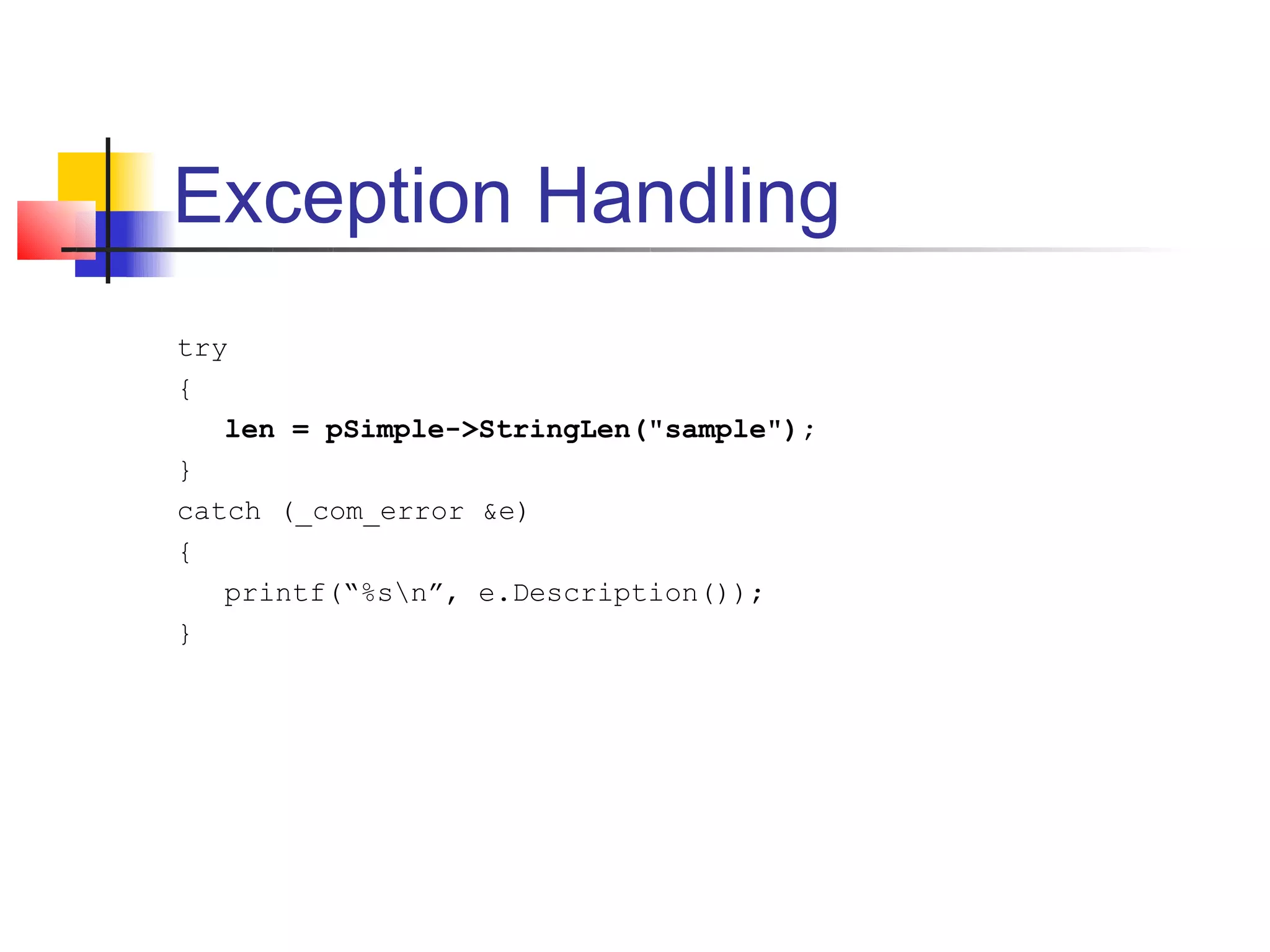 Exception Handling
try
{
   len = pSimple->StringLen("sample");
}
catch (_com_error &e)
{
   printf(“%sn”, e.Description());
}
 