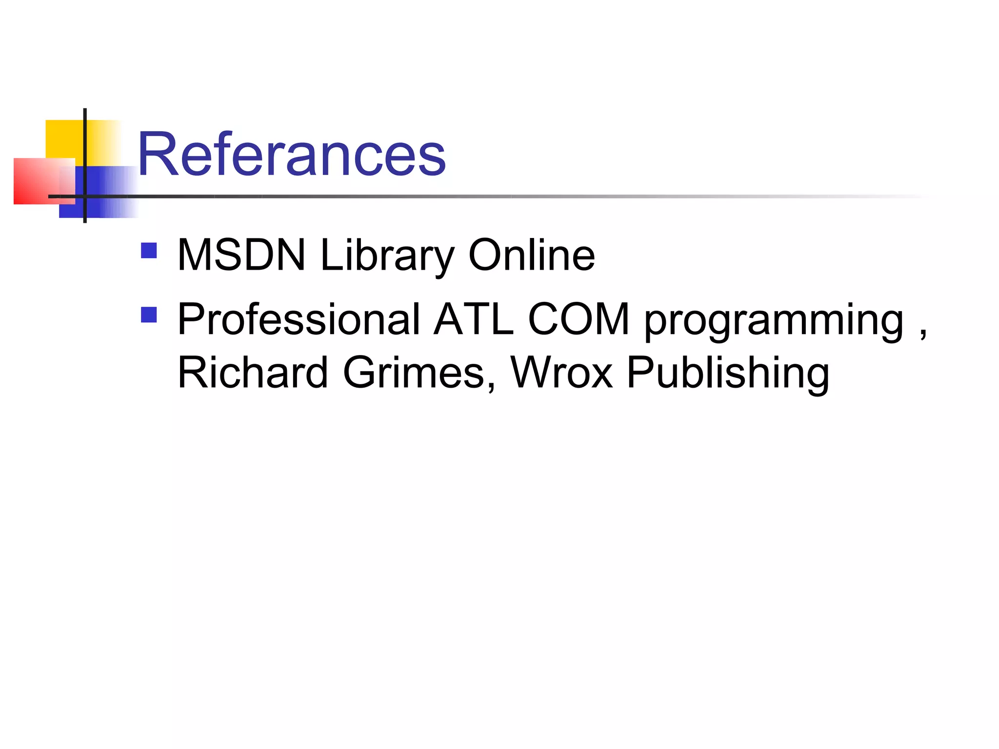 Referances
   MSDN Library Online
   Professional ATL COM programming ,
    Richard Grimes, Wrox Publishing
 