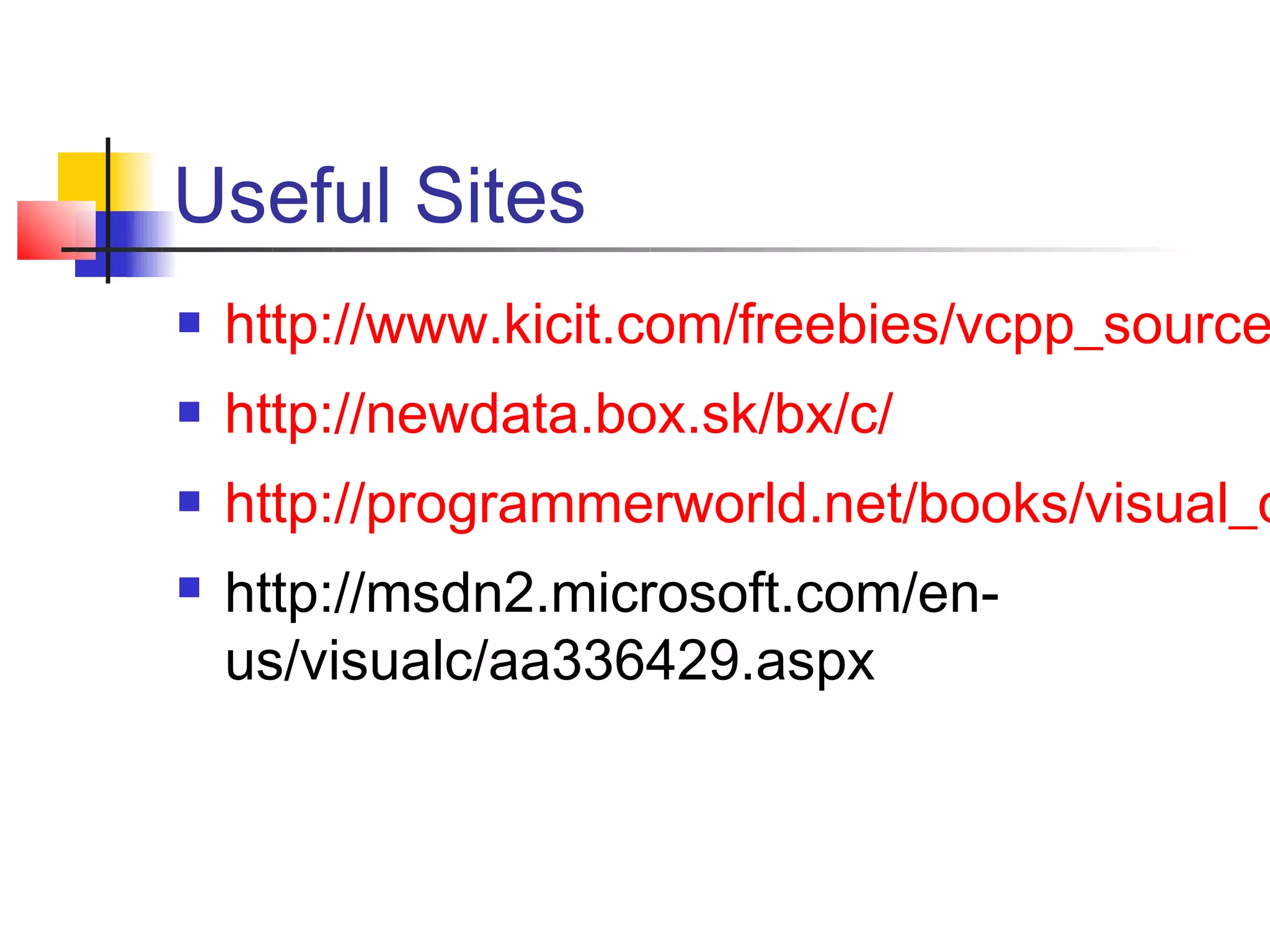 Useful Sites
   http://www.kicit.com/freebies/vcpp_source
   http://newdata.box.sk/bx/c/
   http://programmerworld.net/books/visual_c
   http://msdn2.microsoft.com/en-
    us/visualc/aa336429.aspx
 
