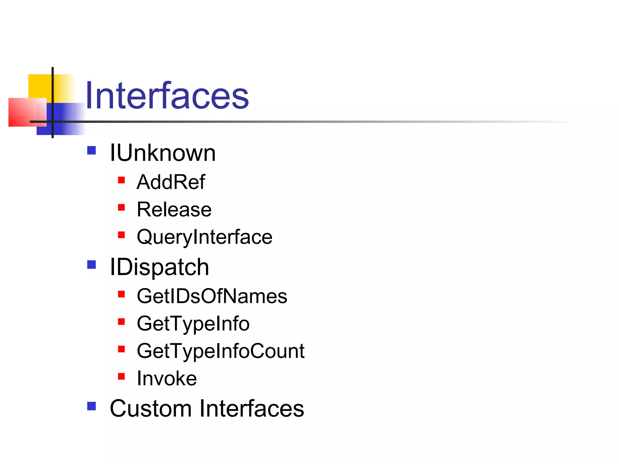 Interfaces
   IUnknown
       AddRef
       Release
       QueryInterface
   IDispatch
       GetIDsOfNames
       GetTypeInfo
       GetTypeInfoCount
       Invoke
   Custom Interfaces
 