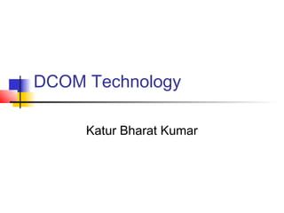 DCOM Technology

     Katur Bharat Kumar
 