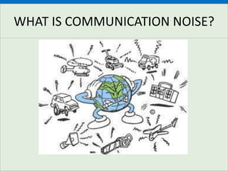 WHAT IS COMMUNICATION NOISE?
 
