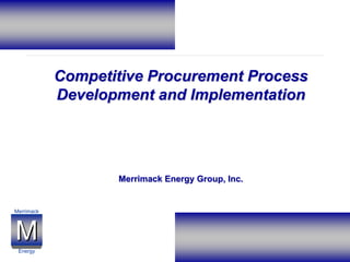 M
M
Merrimack
Energy
Competitive Procurement Process
Development and Implementation
Merrimack Energy Group, Inc.
 