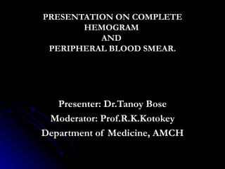 PRESENTATION ON COMPLETE HEMOGRAM  AND  PERIPHERAL BLOOD SMEAR. Presenter: Dr.Tanoy Bose Moderator: Prof.R.K.Kotokey Department of Medicine, AMCH 