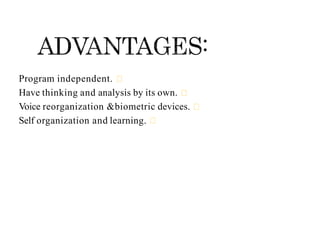 Program independent.
Have thinking and analysis by its own.
Voice reorganization &biometric devices.
Self organization and learning.
 