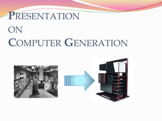 PRESENTATION
ON
COMPUTER GENERATION
 