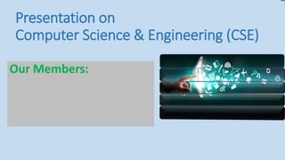 Presentation on
Computer Science & Engineering (CSE)
Our Members:
 