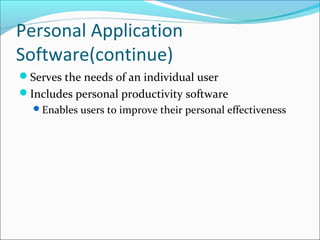 Personal Application
Software(continue)
Serves the needs of an individual user
Includes personal productivity software
Enables users to improve their personal effectiveness
 