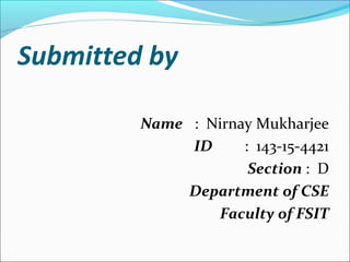 Submitted by
Name : Nirnay Mukharjee
ID : 143-15-4421
Section : D
Department of CSE
Faculty of FSIT
 