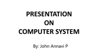PRESENTATION
ON
COMPUTER SYSTEM
By: John Annavi P
 