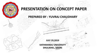 PRESENTATION ON CONCEPT PAPER
PREPARED BY : YUVRAJ CHAUDHARY
JULY 29,2019
KATHMANDU UNIVERSITY
DHULIKHEL, KAVRE
 