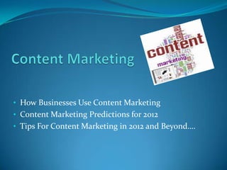 • How Businesses Use Content Marketing
• Content Marketing Predictions for 2012
• Tips For Content Marketing in 2012 and Beyond….
 