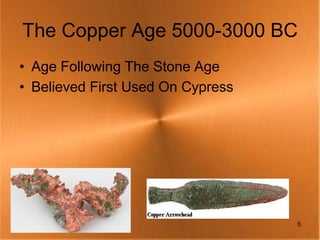 The Copper Age 5000-3000 BC
• Age Following The Stone Age
• Believed First Used On Cypress




                                   5
 