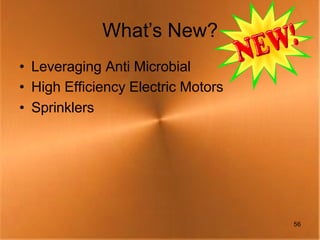 What’s New?
• Leveraging Anti Microbial
• High Efficiency Electric Motors
• Sprinklers




                                    56
 