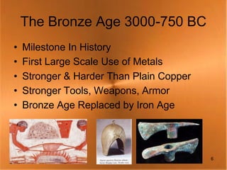 The Bronze Age 3000-750 BC
•   Milestone In History
•   First Large Scale Use of Metals
•   Stronger & Harder Than Plain Copper
•   Stronger Tools, Weapons, Armor
•   Bronze Age Replaced by Iron Age




                                          6
 
