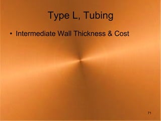 Type L, Tubing
• Intermediate Wall Thickness & Cost




                                       71
 
