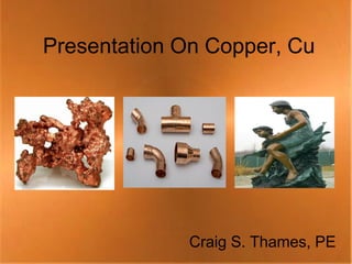 Presentation On Copper, Cu




             Craig S. Thames, PE
 