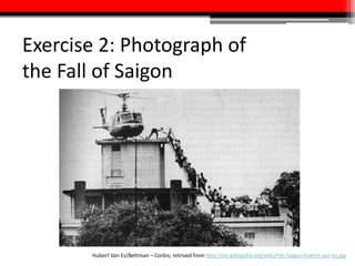 Exercise 2: Photograph of
the Fall of Saigon
Hubert Van Es/Bettman – Corbis; retrieved from http://en.wikipedia.org/wiki/File:Saigon-hubert-van-es.jpg
 
