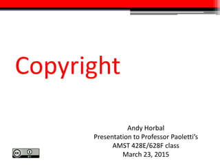 Copyright
Andy Horbal
Presentation to Professor Paoletti’s
AMST 428E/628F class
March 23, 2015
 