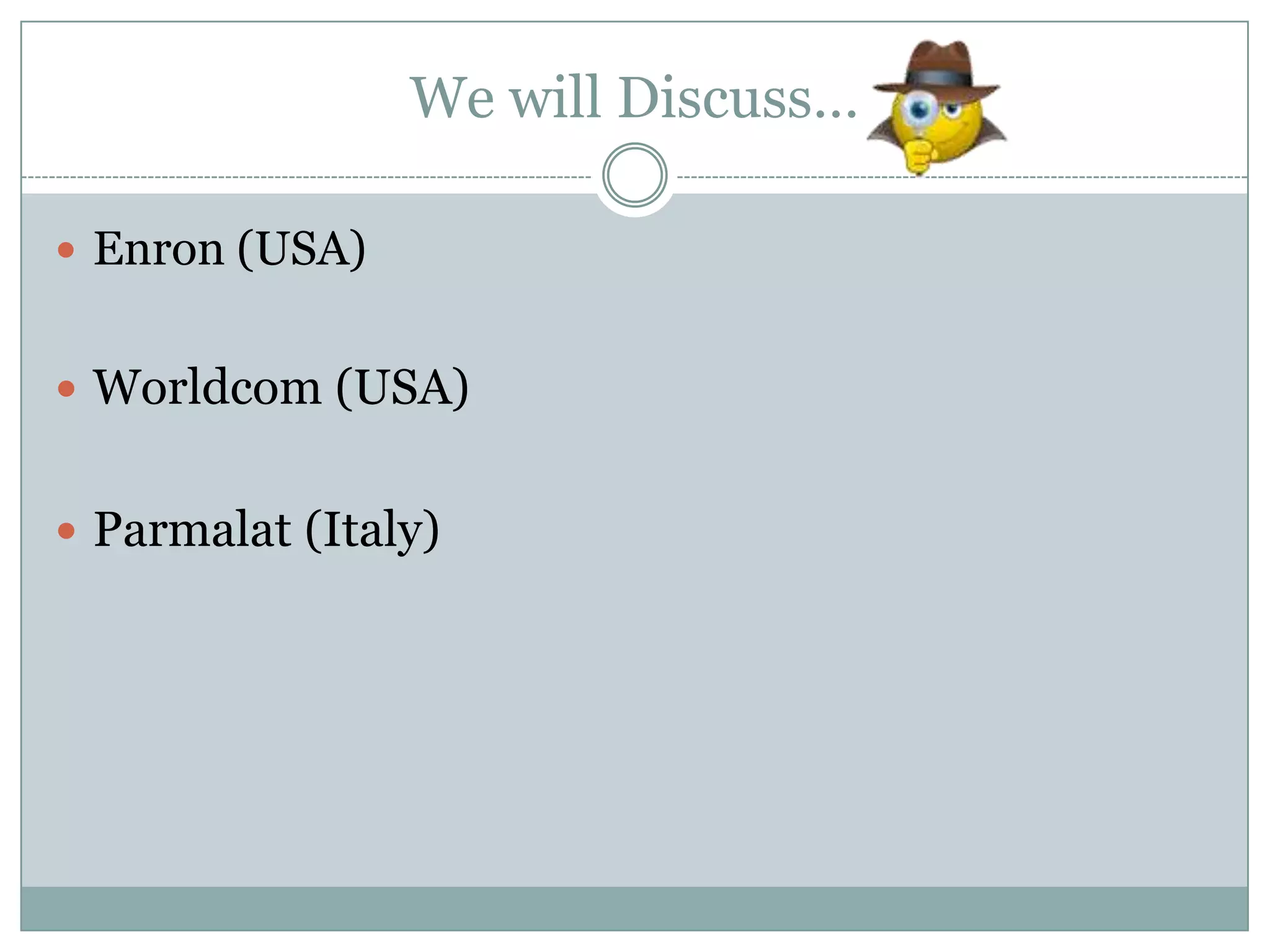 We will Discuss…
 Enron (USA)

 Worldcom (USA)
 Parmalat (Italy)

 