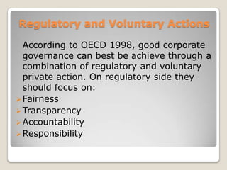 Reasons for growing demand for corporate governance continue…The growing importance of institutional investors and public financial institutions, gradually asserting and transforming themselves in their new role as active shareholders rather than as lenders.The stock exchanges becoming increasingly conscious of their roles as self regulatory organizations and exploring the possibility of using the listing agreement as a tool for raising the standard of corporate governance.