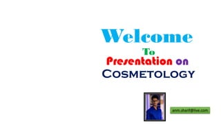 Cosmetology
Welcome
Presentation on
To
anm.sharif@live.com
 