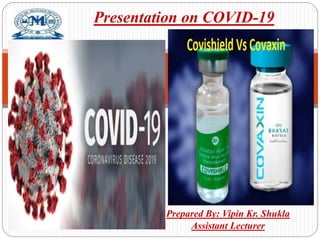 Prepared By: Vipin Kr. Shukla
Assistant Lecturer
Presentation on COVID-19
 