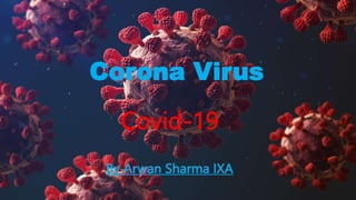 Corona Virus
Covid-19
By Arwan Sharma IXA
 