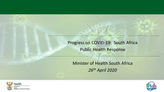 Progress on COVID-19: South Africa
Public Health Response
Minister of Health South Africa
26th April 2020
 