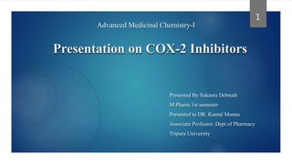 Presentation on COX-2 Inhibitors
Presented By Sukanta Debnath
M.Pharm 1st semester
Presented to DR. Kuntal Manna
Associate Professor, Dept of Pharmacy
Tripura University
1
Advanced Medicinal Chemistry-I
 