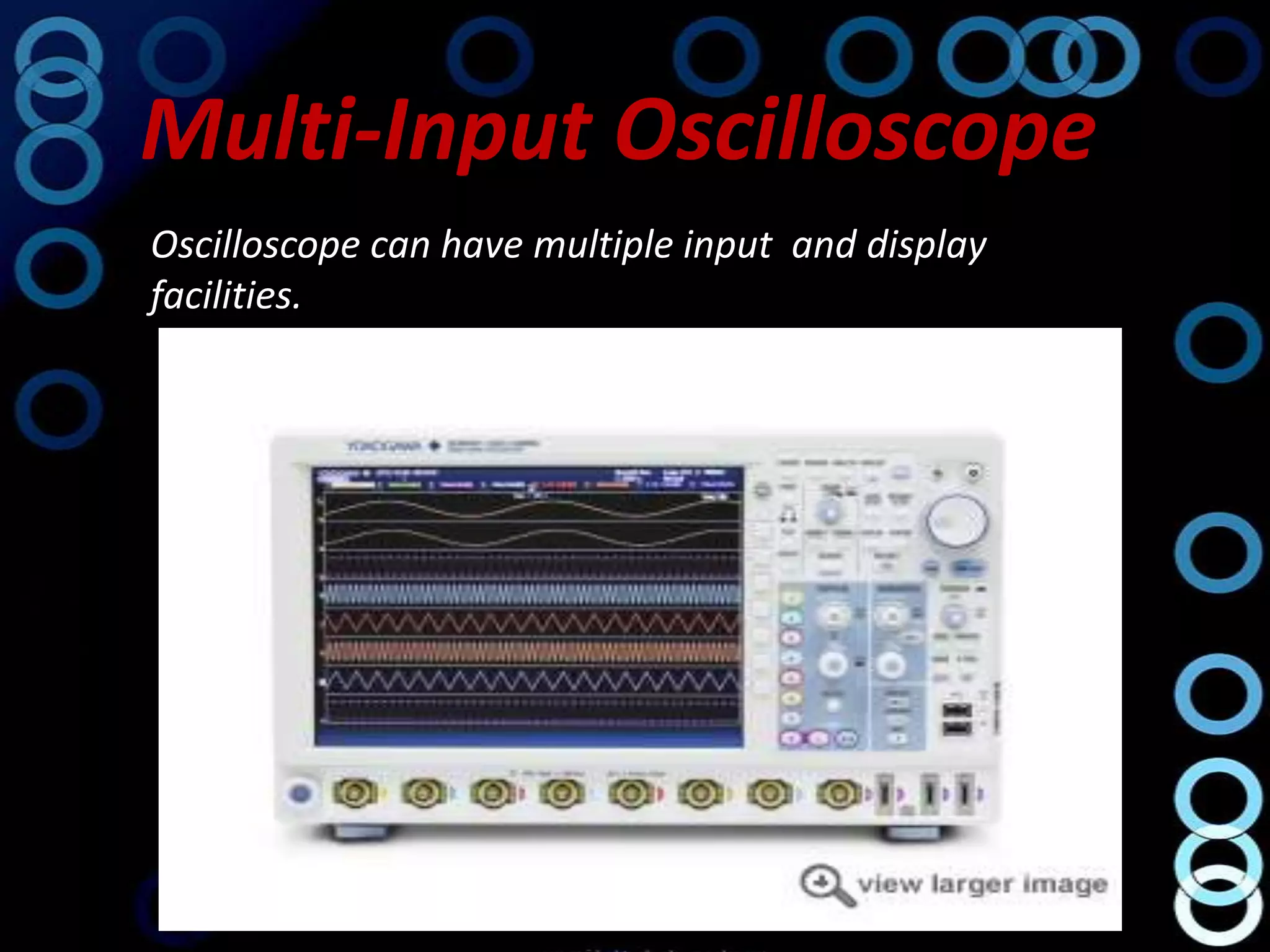 Multi-Input Oscilloscope
Oscilloscope can have multiple input and display
facilities.
 