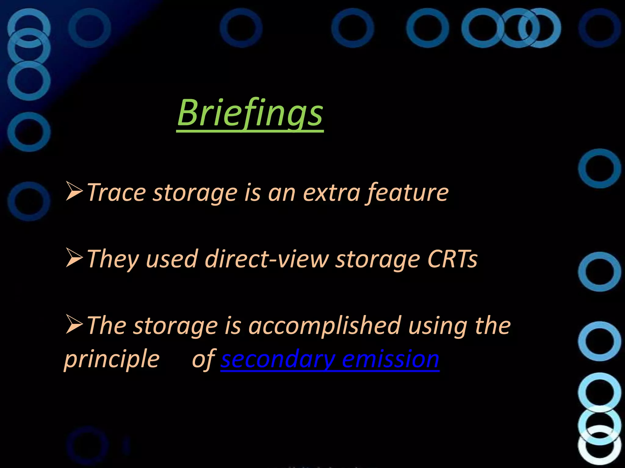 Briefings
Trace storage is an extra feature

They used direct-view storage CRTs

The storage is accomplished using the
principle of secondary emission
 