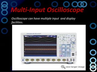 Multi-Input Oscilloscope
Oscilloscope can have multiple input and display
facilities.
 